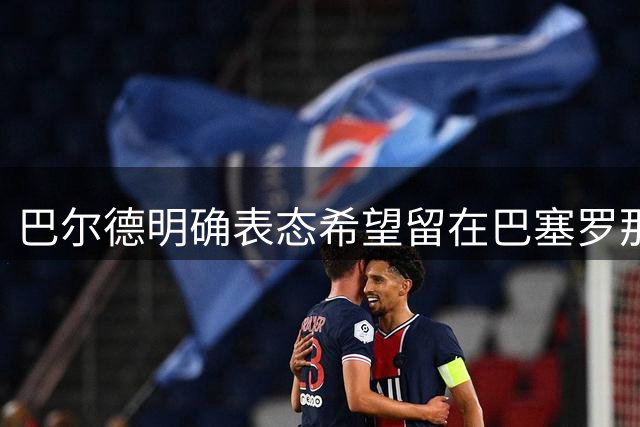 巴尔德明确表态希望留在巴塞罗那