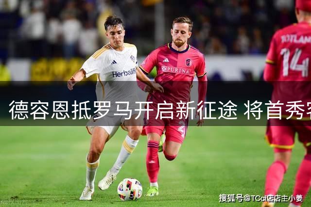 德容恩抵罗马开启新征途 将首秀客战莱切