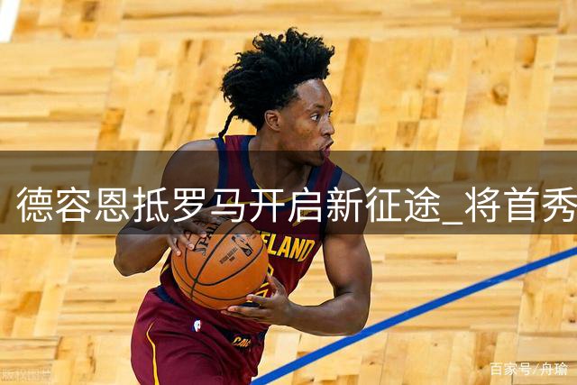 德容恩抵罗马开启新征途 将首秀客战莱切