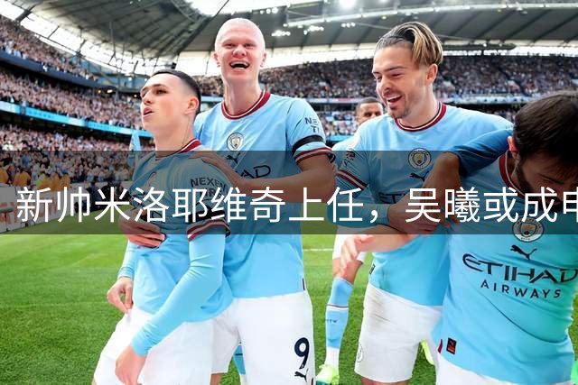 新帅米洛耶维奇上任，吴曦或成申花核心球员