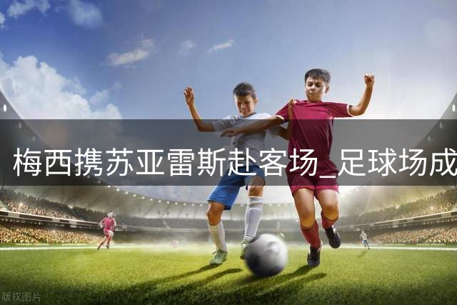 梅西携苏亚雷斯赴客场 足球场成疗愈伤痛之地