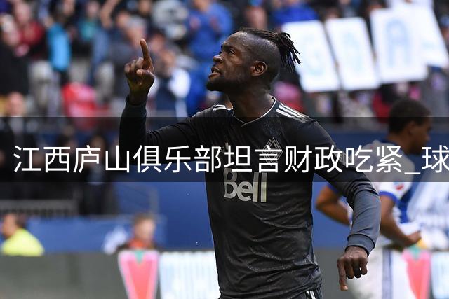 江西庐山俱乐部坦言财政吃紧 球迷包车费用需共同分担