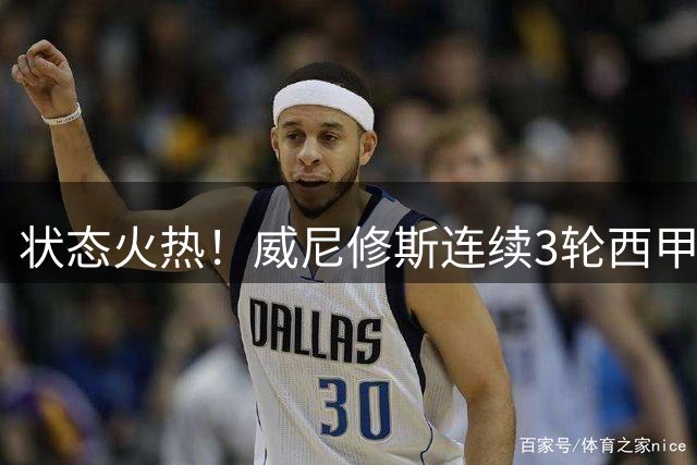 状态火热！威尼修斯连续3轮西甲取得进球 已参与5球