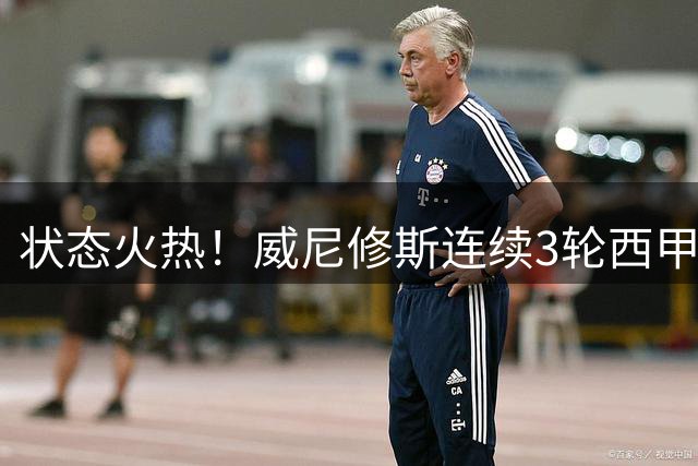 状态火热！威尼修斯连续3轮西甲取得进球 已参与5球