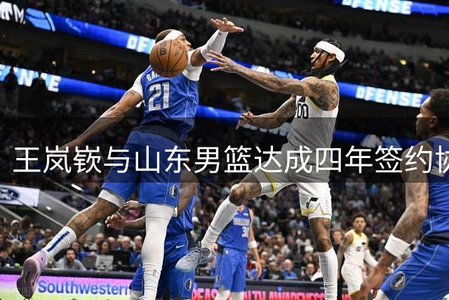 王岚嵚与山东男篮达成四年签约协议