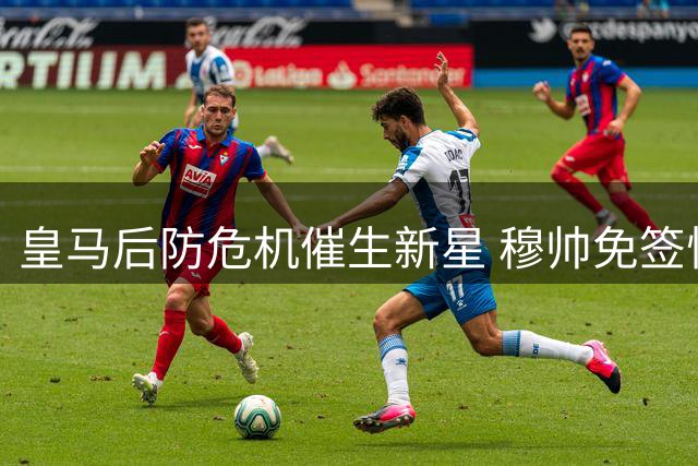 皇马后防危机催生新星 穆帅免签悍将锁定主力