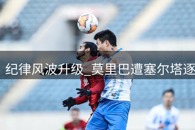 纪律风波升级 莫里巴遭塞尔塔逐出集训队或提前解约