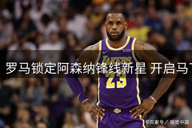罗马锁定阿森纳锋线新星 开启马丁内利转会谈判
