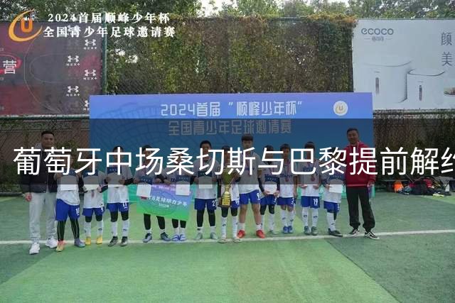 葡萄牙中场桑切斯与巴黎提前解约 将开启新篇章